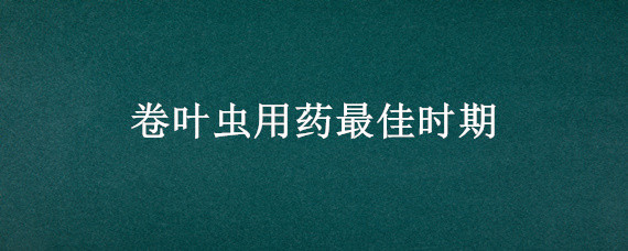 卷叶虫用药最佳时期 卷叶虫用药后多久见效