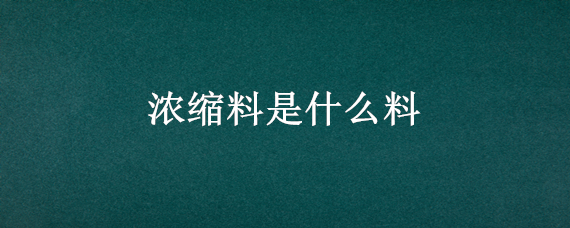 浓缩料是什么料 啥是浓缩料