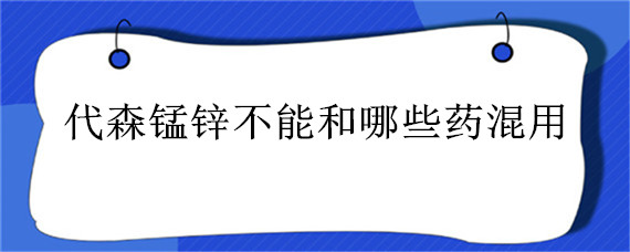 代森锰锌不能和哪些药混用（与代森锰锌复配的农药有哪些?）