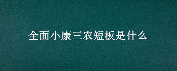 全面小康三农短板是什么 全面小康三农的短板是什么