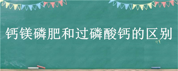 钙镁磷肥和过磷酸钙的区别（钙镁磷肥是什么的磷酸盐）