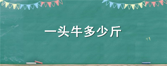 一头牛多少斤（一头牛多少斤肉）