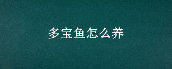 多宝鱼怎么养（多宝鱼怎么养殖）