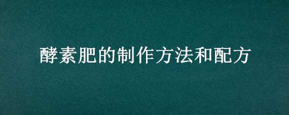 酵素肥的制作方法和配方 酵素肥料制作方法