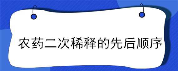 农药二次稀释的先后顺序（农药二次稀释剂型顺序）