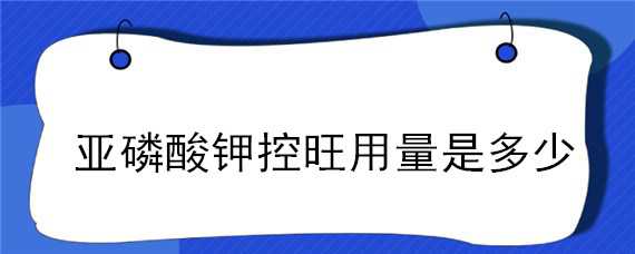 亚磷酸钾控旺用量是多少