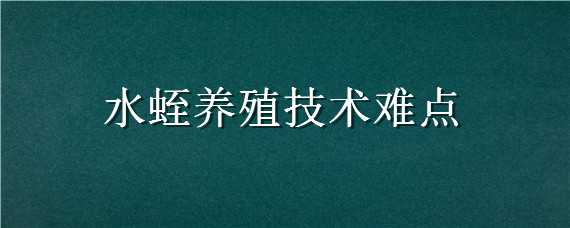 水蛭养殖技术难点（水蛭养殖最大的困难讲解）