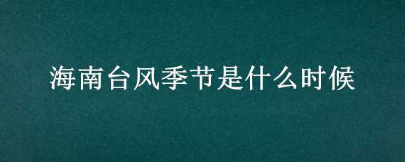 海南台风季节是什么时候 海南台风季节是什么时候开始