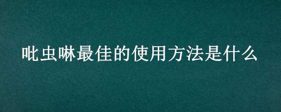 吡虫啉最佳的使用方法是什么