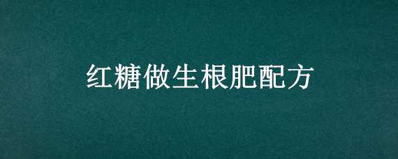 红糖做生根肥配方（红糖做生根肥配方比例）