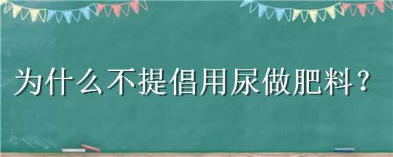 为什么不提倡用尿做肥料 尿能当肥料吗