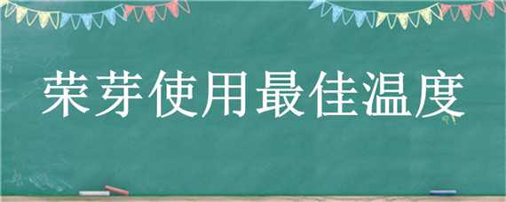 荣芽使用最佳温度