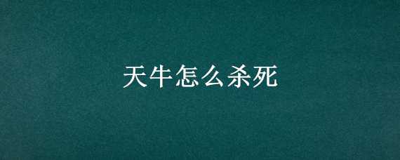 天牛怎么杀死（天牛要杀死吗）