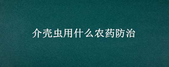 介壳虫用什么农药防治（防治介壳虫专用药）