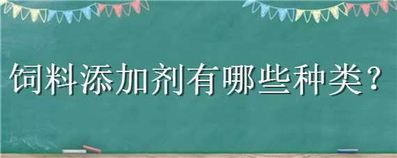 饲料添加剂有哪些种类