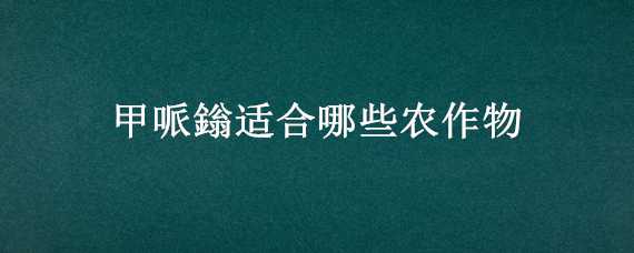 甲哌鎓适合哪些农作物（甲哌鎓的作用及亩用量）