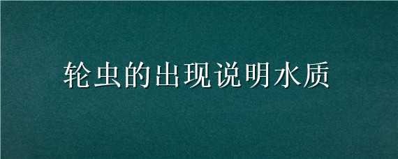 轮虫的出现说明水质 轮虫的出现说明水质海水