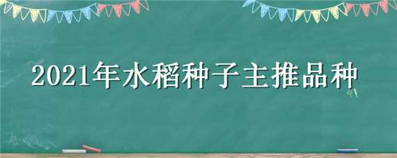 2021年水稻种子主推品种