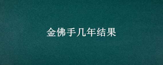 金佛手几年结果（金佛手种植几年后结果）