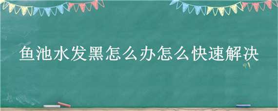 鱼池水发黑怎么办怎么快速解决