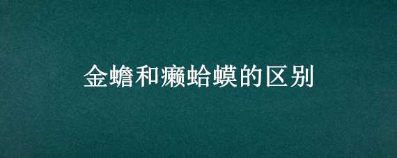 金蟾和癞蛤蟆的区别（金蟾和癞蛤蟆的区别精辟句子）