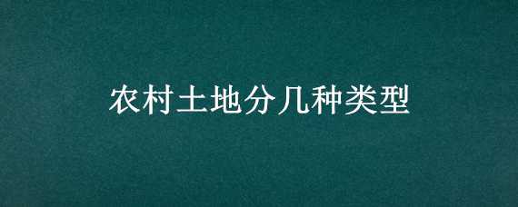 农村土地分几种类型 农村土地分哪几种类型