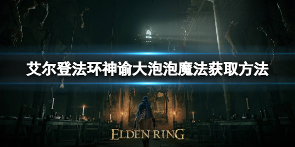 艾尔登法环神谕大泡泡魔法如何获取 神谕大泡泡魔法获取方法