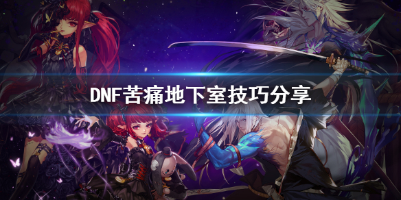 DNF苦痛地下室怎么玩 DNF苦痛地下室技巧分享