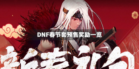 DNF春节套预售奖励是什么 DNF春节套预售奖励一览_网