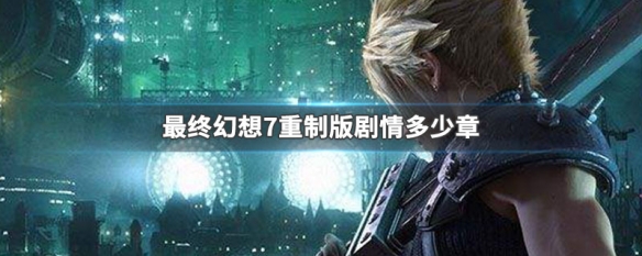 最终幻想7重制版剧情多少章  FF7重置版剧情章节介绍