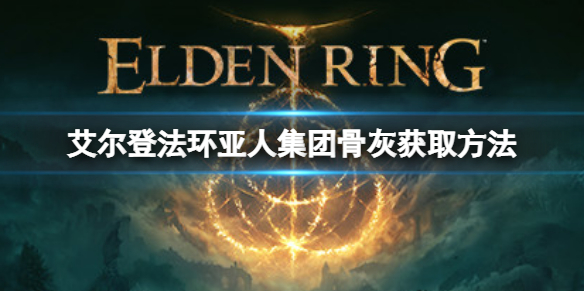 艾尔登法环亚人集团骨灰如何获取 亚人集团骨灰获取方法