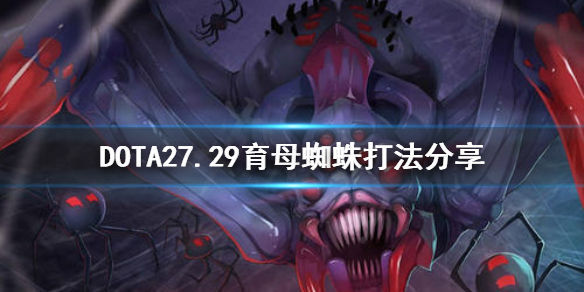 DOTA2育母蜘蛛新版本怎么打 DOTA27.29育母蜘蛛打法分享