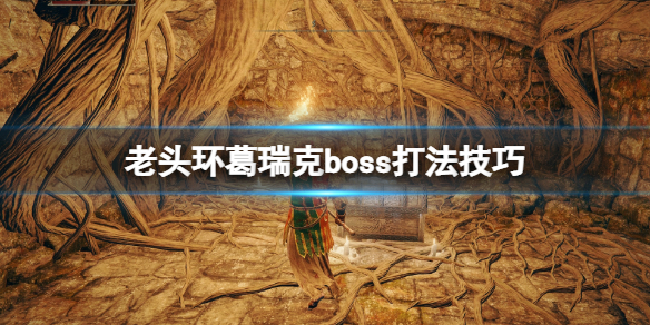 艾尔登法环葛瑞克怎么打 老头环葛瑞克boss打法技巧