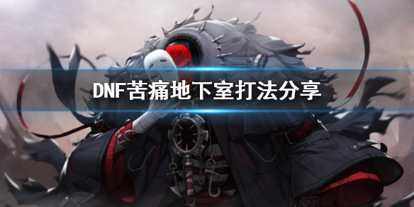 DNF苦痛地下室怎么打 DNF苦痛地下室打法分享