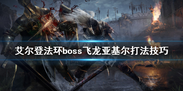 艾尔登法环龙心脏怎么获得 boss飞龙亚基尔打法技巧