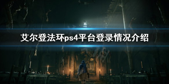 艾尔登法环ps4能玩吗 艾尔登法环ps4平台登录情况介绍