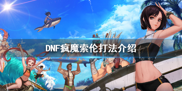 DNF疯魔索伦怎么打 DNF疯魔索伦打法介绍