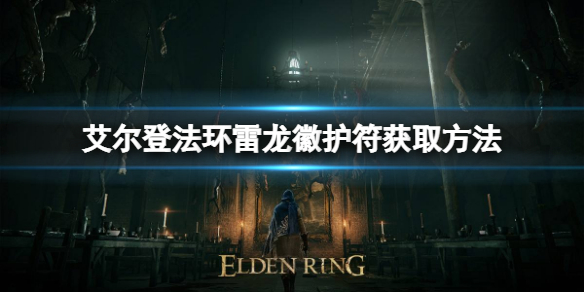 艾尔登法环雷龙徽护符如何获取 雷龙徽护符获取方法