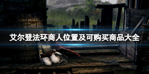 艾尔登法环商人位置及可购买商品大全 艾尔登法环商人npc在哪 啜泣半岛流浪民族的商人
