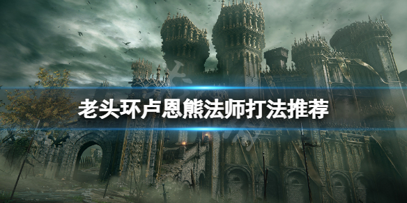 艾尔登法环卢恩熊法师怎么打 老头环卢恩熊法师打法推荐