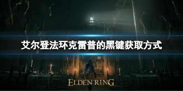 艾尔登法环克雷普的黑键如何获取 克雷普的黑键获取方式