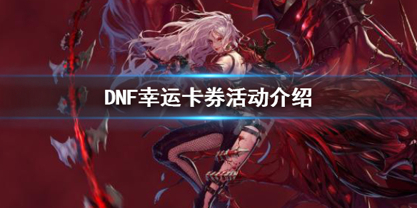 DNF幸运卡券怎么玩 DNF幸运卡券活动介绍