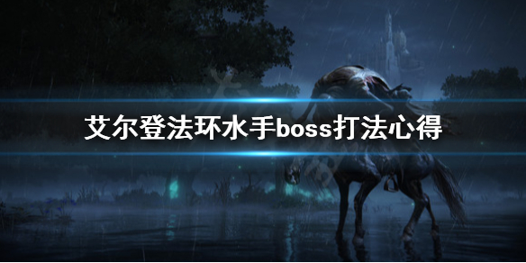 艾尔登法环水手boss怎么打 艾尔登法环水手boss打法心得