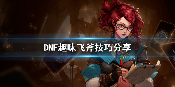 DNF趣味飞斧怎么玩 DNF趣味飞斧技巧分享