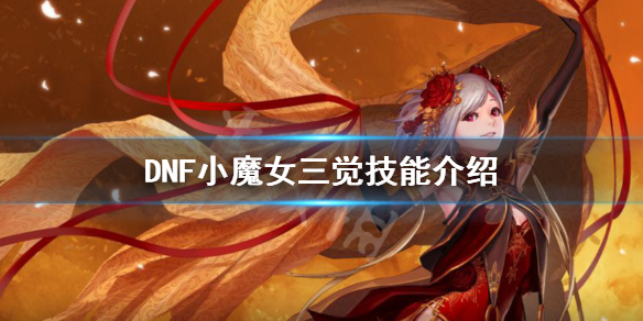 DNF小魔女三觉技能是什么 DNF小魔女三觉技能介绍