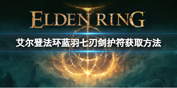 艾尔登法环蓝羽七刃剑护符如何获取 蓝羽七刃剑护符获取方法