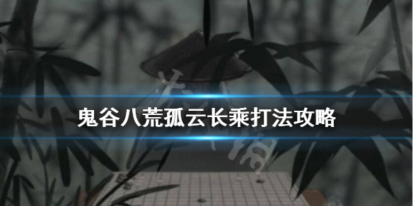 鬼谷八荒孤云长乘怎么过 鬼谷八荒孤云长乘打法攻略