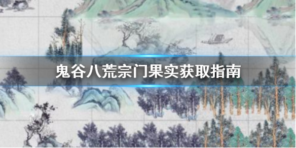 鬼谷八荒宗门果实怎么获取 鬼谷八荒宗门果实获取指南