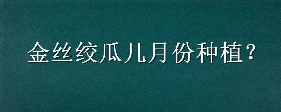 金丝绞瓜几月份种植（金丝绞瓜几月份种植聊城）