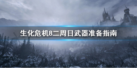 生化危机8二周目武器怎么带 生化危机8二周目武器准备指南